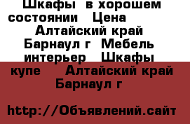 Шкафы  в хорошем состоянии › Цена ­ 4 000 - Алтайский край, Барнаул г. Мебель, интерьер » Шкафы, купе   . Алтайский край,Барнаул г.